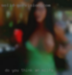 Do an milfs you think you are the man for me.